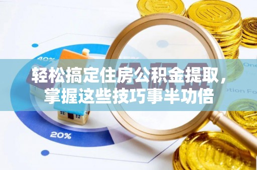 淳安轻松搞定住房公积金提取，掌握这些技巧事半功倍