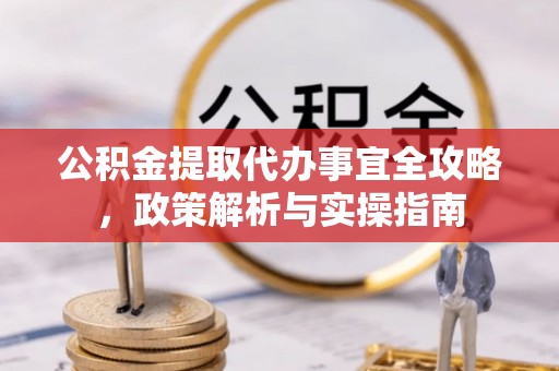 淳安公积金提取代办事宜全攻略，政策解析与实操指南