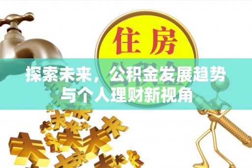 淳安探索未来，公积金发展趋势与个人理财新视角