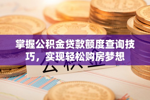 淳安掌握公积金贷款额度查询技巧，实现轻松购房梦想