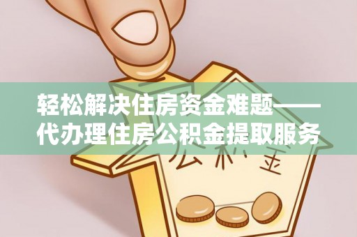 淳安轻松解决住房资金难题——代办理住房公积金提取服务详解