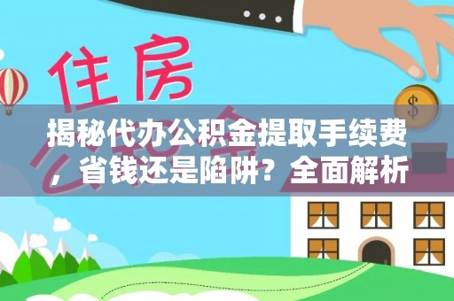 淳安揭秘代办公积金提取手续费，省钱还是陷阱？全面解析与避坑指南
