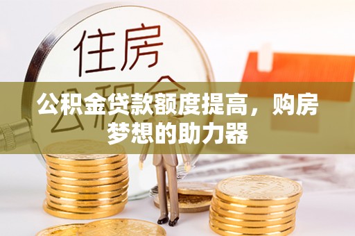 淳安公积金贷款额度提高，购房梦想的助力器