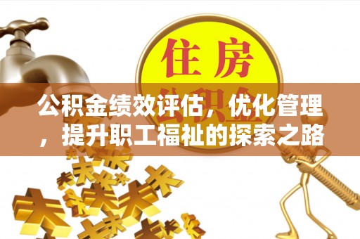 淳安公积金绩效评估，优化管理，提升职工福祉的探索之路