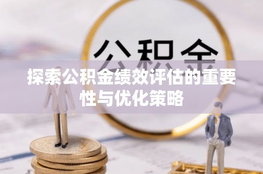 淳安探索公积金绩效评估的重要性与优化策略