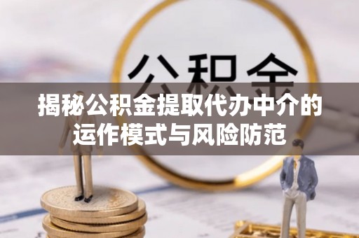 淳安揭秘公积金提取代办中介的运作模式与风险防范