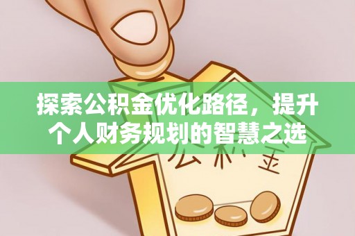 淳安探索公积金优化路径，提升个人财务规划的智慧之选