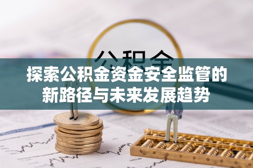 淳安探索公积金资金安全监管的新路径与未来发展趋势