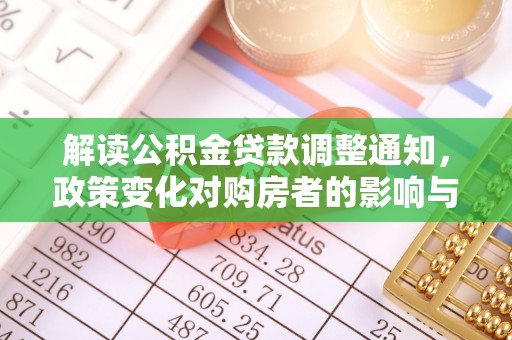淳安解读公积金贷款调整通知，政策变化对购房者的影响与应对策略
