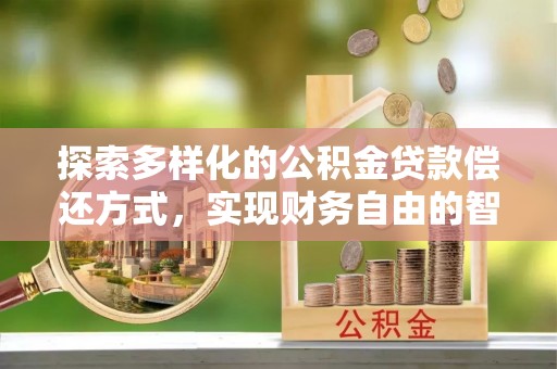 淳安探索多样化的公积金贷款偿还方式，实现财务自由的智慧选择
