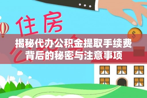 淳安揭秘代办公积金提取手续费背后的秘密与注意事项