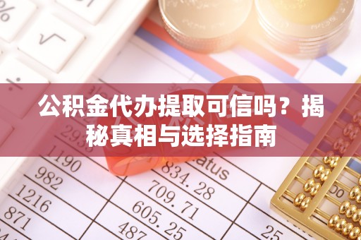 淳安公积金代办提取可信吗？揭秘真相与选择指南