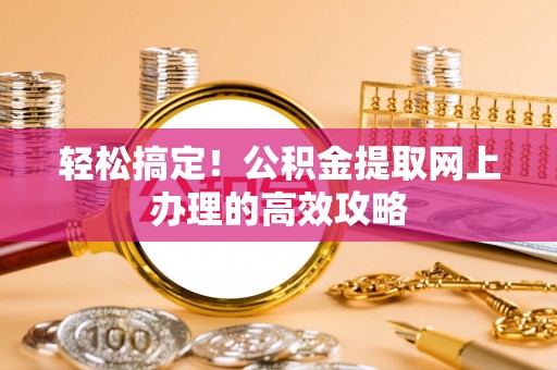 淳安轻松搞定！公积金提取网上办理的高效攻略
