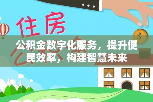 淳安公积金数字化服务，提升便民效率，构建智慧未来