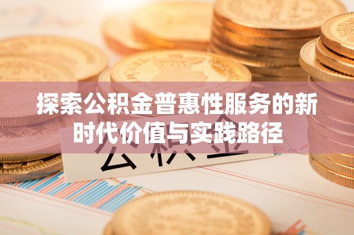 淳安探索公积金普惠性服务的新时代价值与实践路径