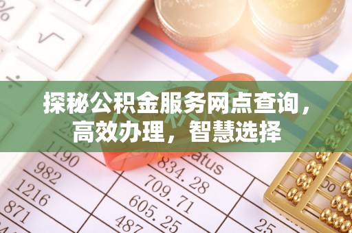 淳安探秘公积金服务网点查询，高效办理，智慧选择