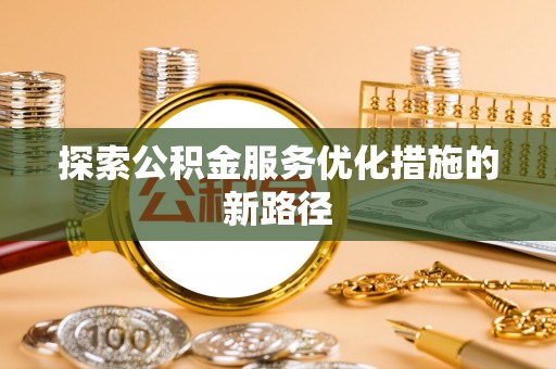 淳安探索公积金服务优化措施的新路径