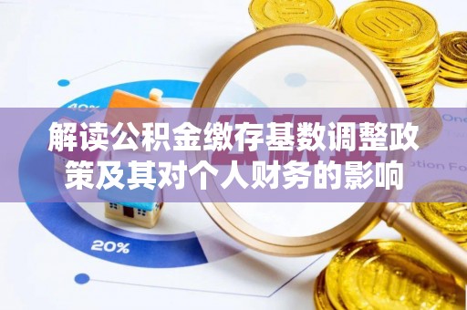 淳安解读公积金缴存基数调整政策及其对个人财务的影响