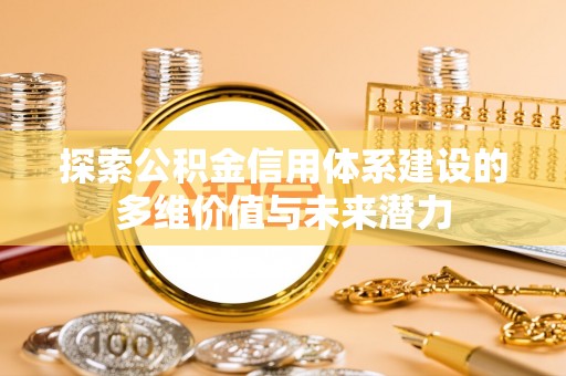 淳安探索公积金信用体系建设的多维价值与未来潜力