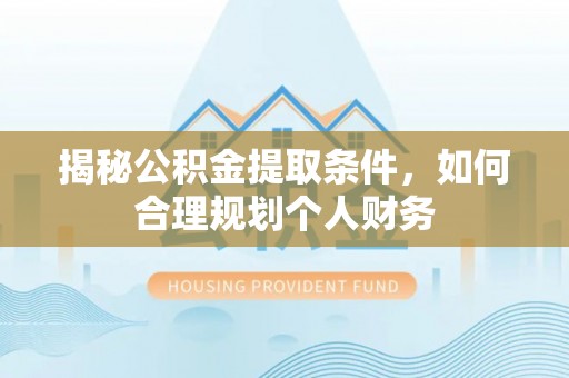 淳安揭秘公积金提取条件，如何合理规划个人财务