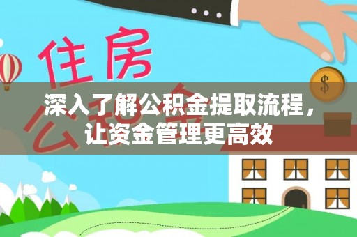 淳安深入了解公积金提取流程，让资金管理更高效