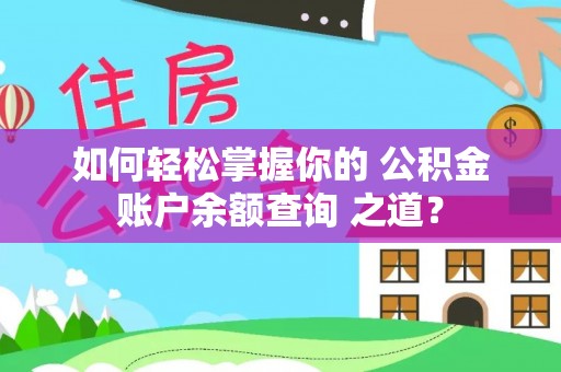 淳安如何轻松掌握你的 公积金账户余额查询 之道？