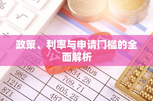淳安政策、利率与申请门槛的全面解析