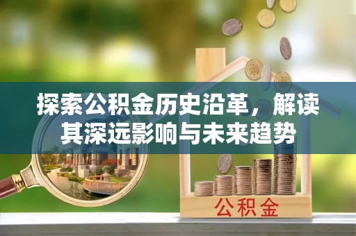 淳安探索公积金历史沿革，解读其深远影响与未来趋势