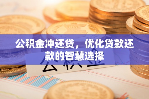 淳安公积金冲还贷，优化贷款还款的智慧选择