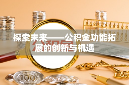 淳安探索未来——公积金功能拓展的创新与机遇
