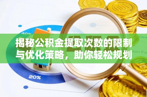 淳安揭秘公积金提取次数的限制与优化策略，助你轻松规划财务未来