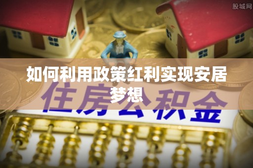 淳安如何利用政策红利实现安居梦想