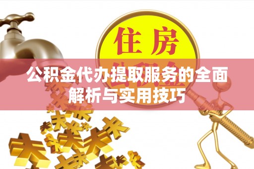 淳安公积金代办提取服务的全面解析与实用技巧
