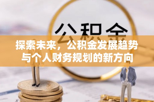 淳安探索未来，公积金发展趋势与个人财务规划的新方向