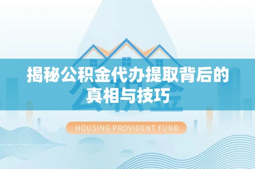 淳安揭秘公积金代办提取背后的真相与技巧