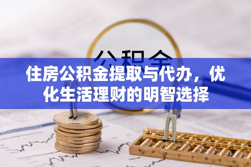 淳安住房公积金提取与代办，优化生活理财的明智选择