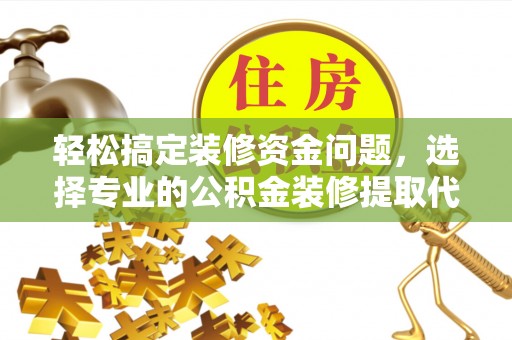 淳安轻松搞定装修资金问题，选择专业的公积金装修提取代办服务