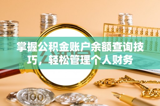 淳安掌握公积金账户余额查询技巧，轻松管理个人财务