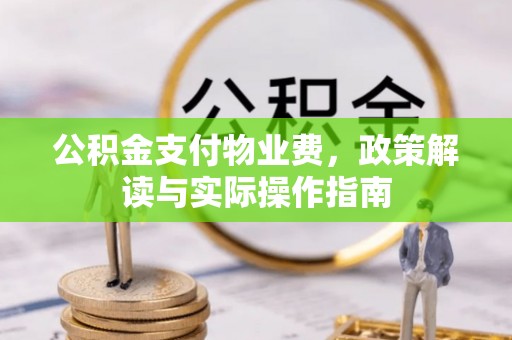 淳安公积金支付物业费，政策解读与实际操作指南
