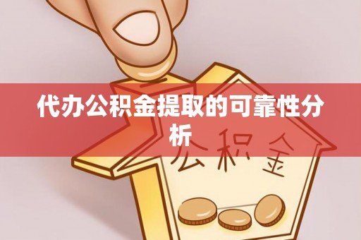 淳安代办公积金提取的可靠性分析