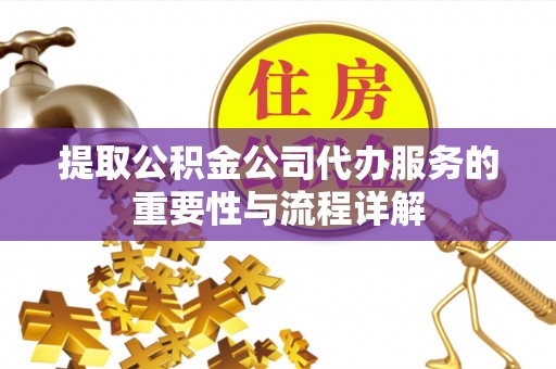淳安提取公积金公司代办服务的重要性与流程详解