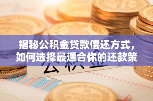 淳安揭秘公积金贷款偿还方式，如何选择最适合你的还款策略