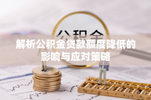 淳安解析公积金贷款额度降低的影响与应对策略