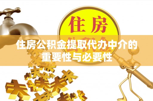 淳安住房公积金提取代办中介的重要性与必要性