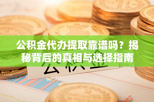 淳安公积金代办提取靠谱吗？揭秘背后的真相与选择指南