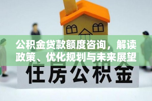 淳安公积金贷款额度咨询，解读政策、优化规划与未来展望