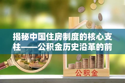 淳安揭秘中国住房制度的核心支柱——公积金历史沿革的前世今生