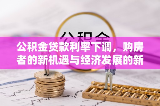 淳安公积金贷款利率下调，购房者的新机遇与经济发展的新动力