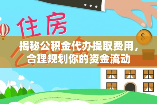 淳安揭秘公积金代办提取费用，合理规划你的资金流动