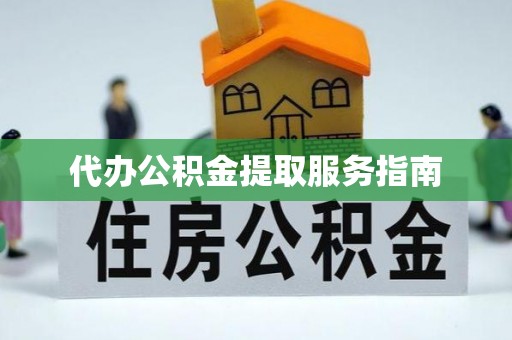 淳安代办公积金提取服务指南